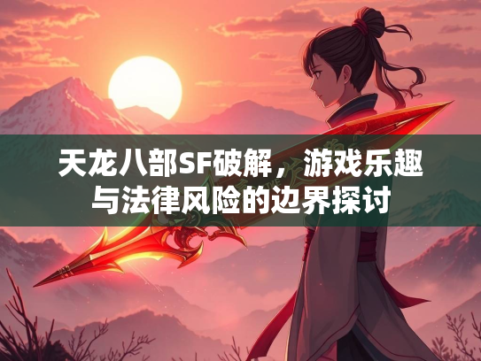 天龙八部SF破解，游戏乐趣与法律风险的边界探讨