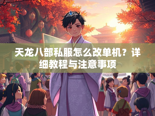 天龙八部私服怎么改单机？详细教程与注意事项