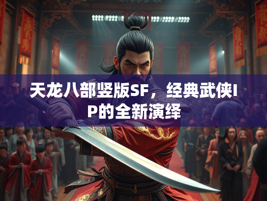 天龙八部竖版SF，经典武侠IP的全新演绎