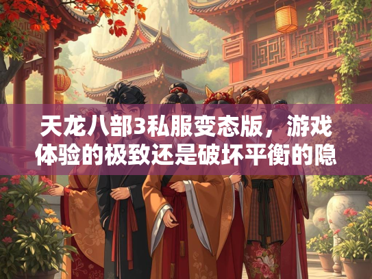天龙八部3私服变态版，游戏体验的极致还是破坏平衡的隐患？