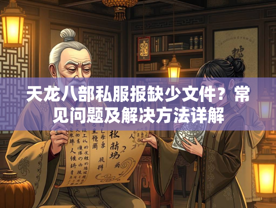天龙八部私服报缺少文件？常见问题及解决方法详解  第2张