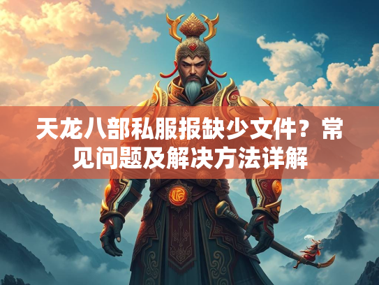天龙八部私服报缺少文件？常见问题及解决方法详解  第3张