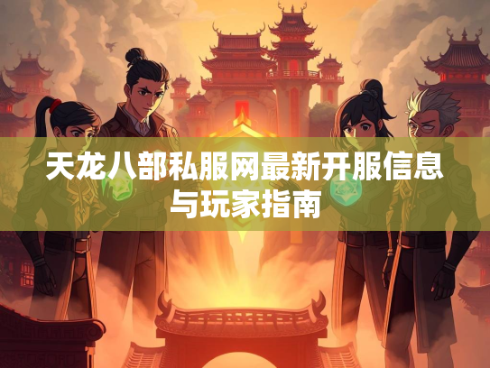 天龙八部私服网最新开服信息与玩家指南  第2张