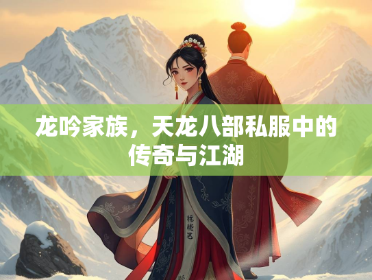 龙吟家族，天龙八部私服中的传奇与江湖  第3张