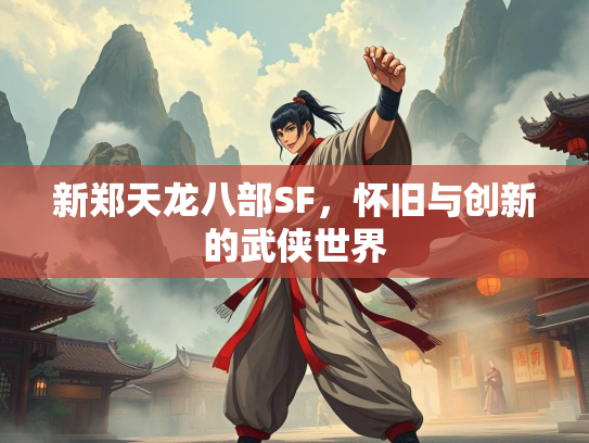 新郑天龙八部SF，怀旧与创新的武侠世界  第2张