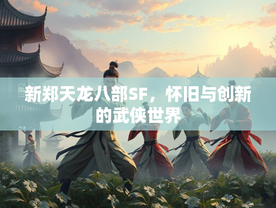 新郑天龙八部SF，怀旧与创新的武侠世界  第3张