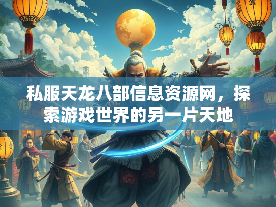 私服天龙八部信息资源网，探索游戏世界的另一片天地