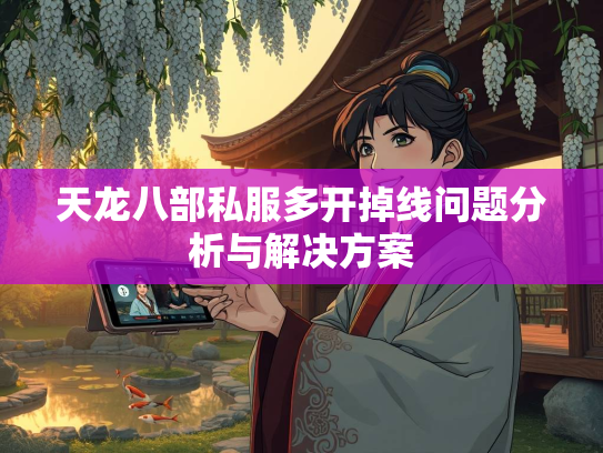 天龙八部私服多开掉线问题分析与解决方案  第2张