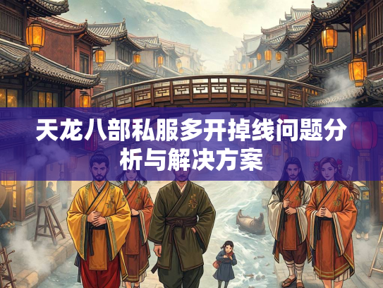 天龙八部私服多开掉线问题分析与解决方案  第1张
