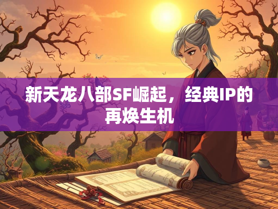 新天龙八部SF崛起，经典IP的再焕生机
