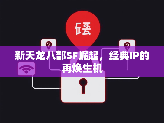 新天龙八部SF崛起，经典IP的再焕生机