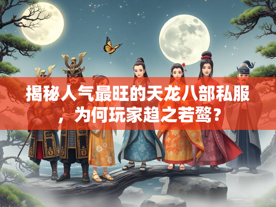 揭秘人气最旺的天龙八部私服，为何玩家趋之若鹜？