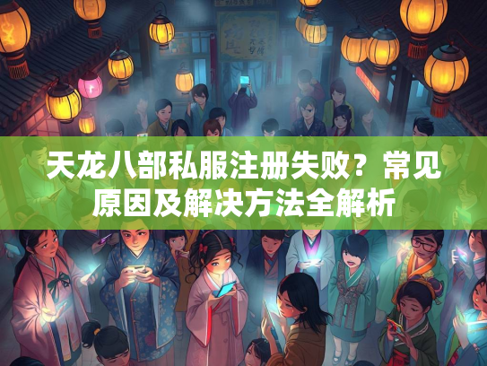 天龙八部私服注册失败？常见原因及解决方法全解析  第2张