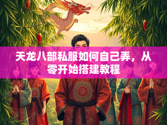 天龙八部私服如何自己弄，从零开始搭建教程  第2张