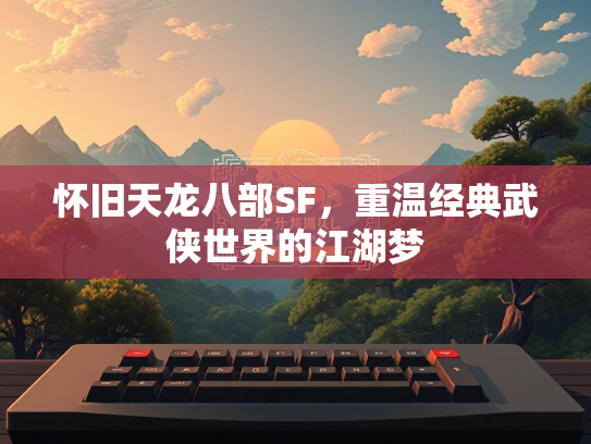 怀旧天龙八部SF，重温经典武侠世界的江湖梦  第1张