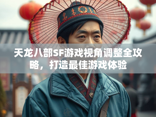 天龙八部SF游戏视角调整全攻略，打造最佳游戏体验  第1张