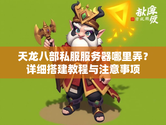 天龙八部私服服务器哪里弄？详细搭建教程与注意事项  第2张