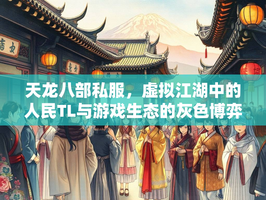 天龙八部私服，虚拟江湖中的人民TL与游戏生态的灰色博弈  第1张