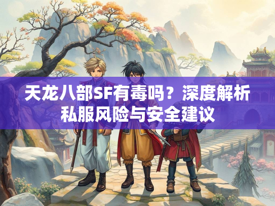 天龙八部SF有毒吗？深度解析私服风险与安全建议  第2张