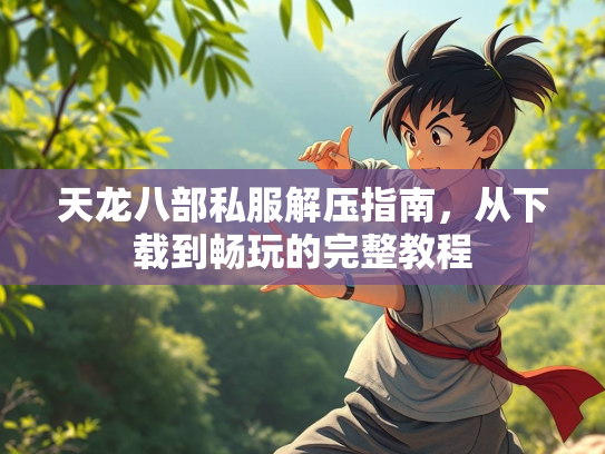 天龙八部私服解压指南，从下载到畅玩的完整教程  第2张