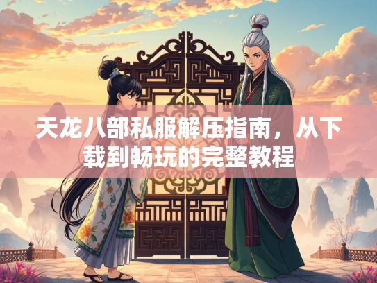 天龙八部私服解压指南，从下载到畅玩的完整教程  第1张