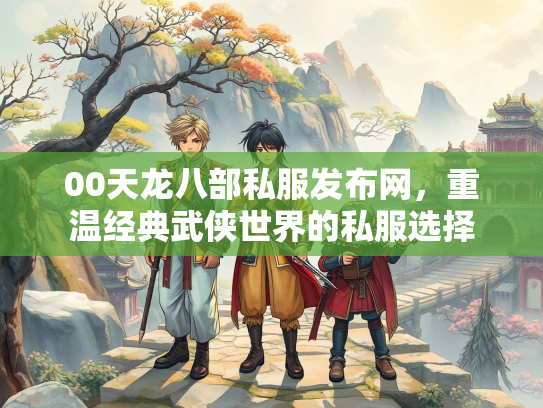 00天龙八部私服发布网，重温经典武侠世界的私服选择  第2张