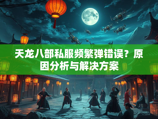 天龙八部私服频繁弹错误？原因分析与解决方案