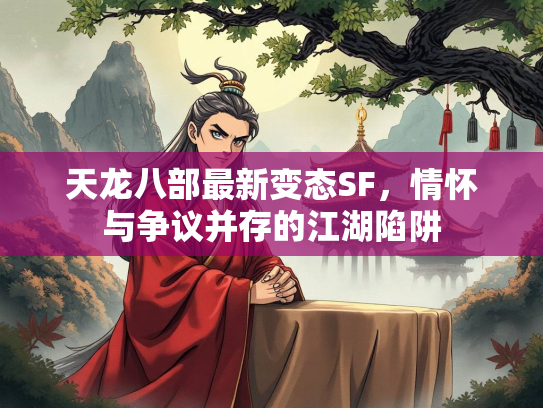 天龙八部最新变态SF，情怀与争议并存的江湖陷阱  第2张