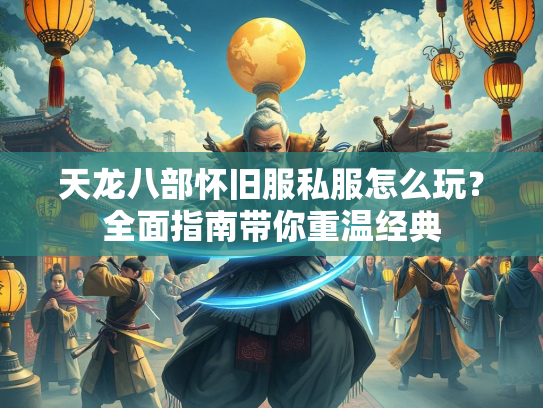 天龙八部怀旧服私服怎么玩？全面指南带你重温经典  第2张