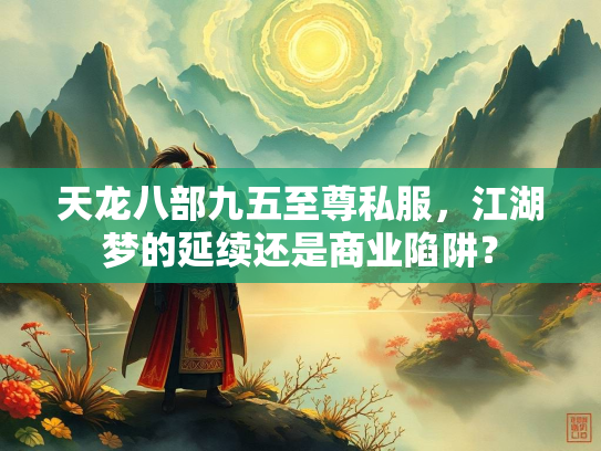 天龙八部九五至尊私服，江湖梦的服江延续还是商业陷阱？  第1张