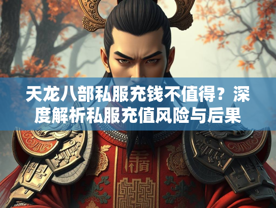 天龙八部私服充钱不值得？深度解析私服充值风险与后果  第1张