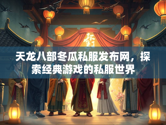 天龙八部冬瓜私服发布网，探索经典游戏的私服世界