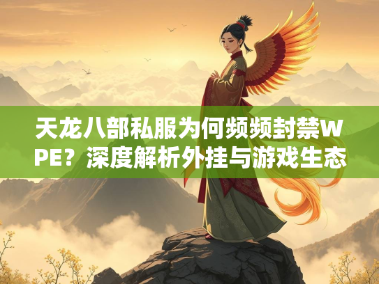 天龙八部私服为何频频封禁WPE？深度解析外挂与游戏生态的博弈  第1张