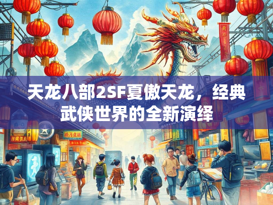 天龙八部2SF夏傲天龙，经典武侠世界的全新全新演绎  第1张