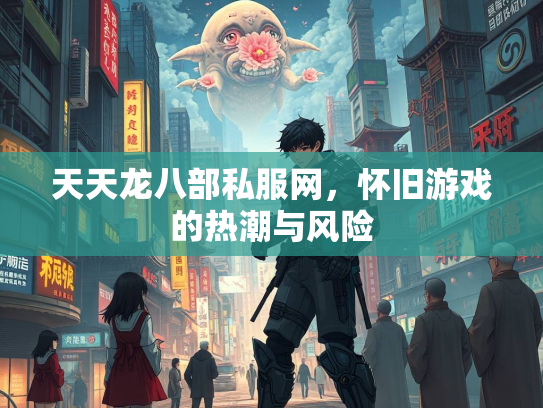 天天龙八部私服网，怀旧游戏的热潮与风险  第2张