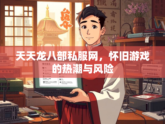 天天龙八部私服网，怀旧游戏的热潮与风险  第1张