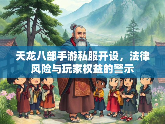 天龙八部手游私服开设，法律风险与玩家权益的警示