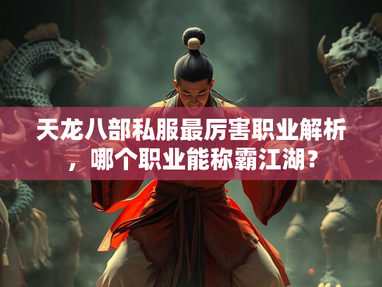 天龙八部私服最厉害职业解析，哪个职业能称霸江湖？