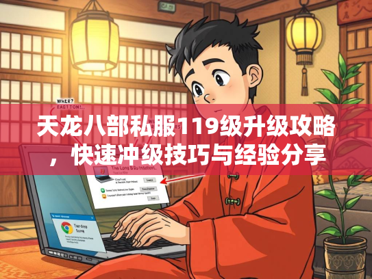 天龙八部私服119级升级攻略，快速冲级技巧与经验分享  第3张