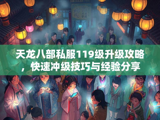 天龙八部私服119级升级攻略，快速冲级技巧与经验分享