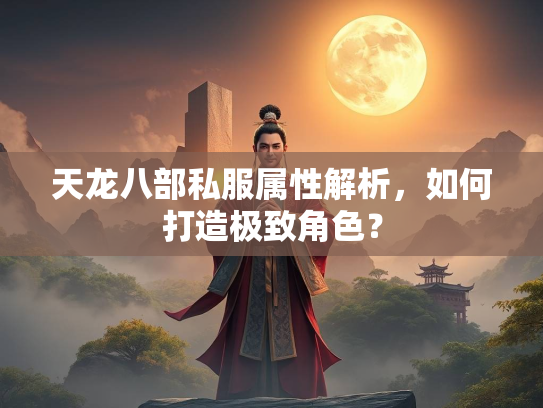 天龙八部私服属性解析，如何打造极致角色？  第2张