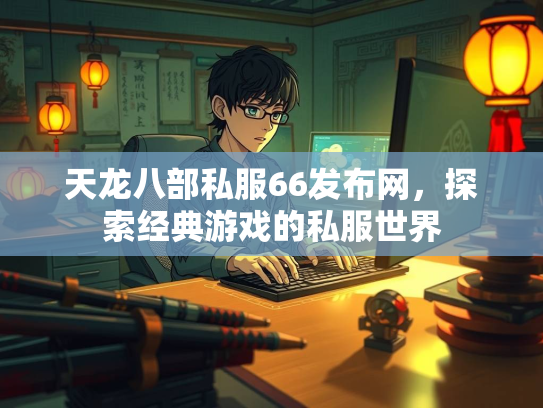 天龙八部私服66发布网，探索经典游戏的私服世界  第2张