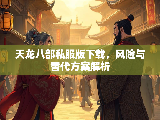 天龙八部私服版下载，风险与替代方案解析  第2张