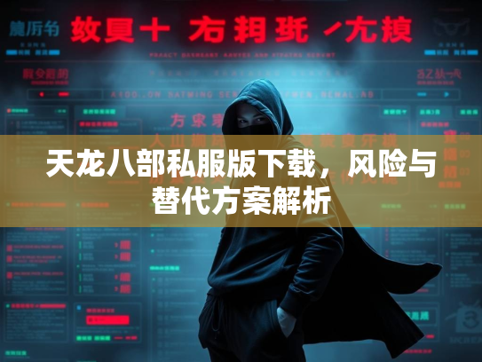 天龙八部私服版下载，风险与替代方案解析  第1张