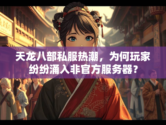 天龙八部私服热潮，官方为何玩家纷纷涌入非官方服务器？  第1张