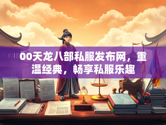 00天龙八部私服发布网，重温经典，畅享私服乐趣  第3张