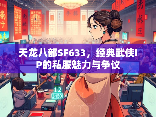 天龙八部SF633，经典武侠IP的私服魅力与争议
