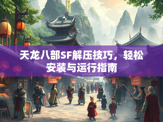 天龙八部SF解压技巧，轻松安装与运行指南  第2张