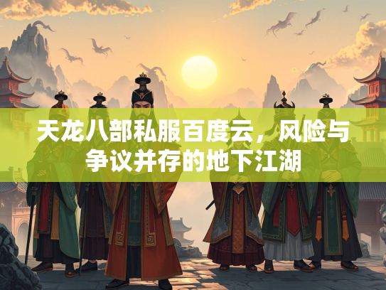 天龙八部私服百度云，风险与争议并存的地下江湖  第2张
