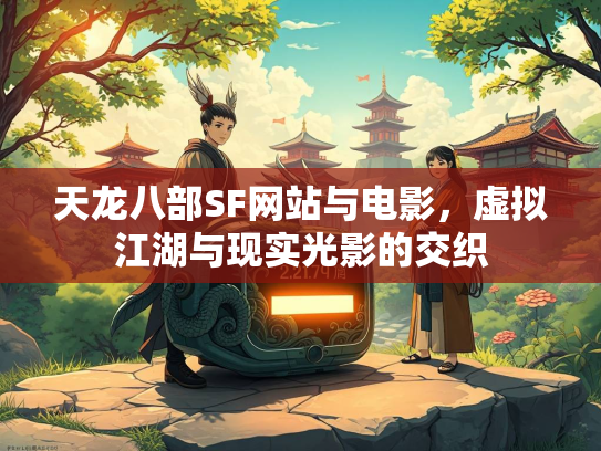 天龙八部SF网站与电影，虚拟江湖与现实光影的交织  第3张